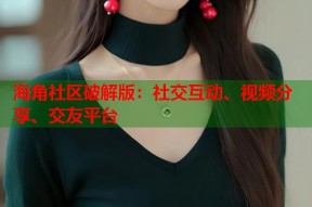 海角社区破解版：社交互动、视频分享、交友平台