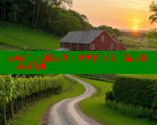 海角五号卖萌大赛：秀出你的萌，赢大奖，速来围观 海角首页入口 第1张