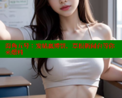 海角五号：发帖赢博饼，草根新闻台等你来爆料 2025海角首页登录入口 第1张