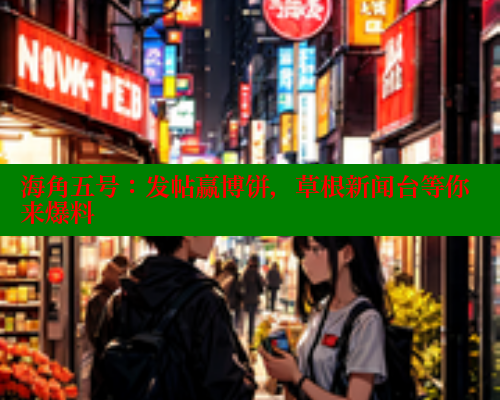 海角五号：发帖赢博饼，草根新闻台等你来爆料 2025海角首页登录入口 第2张