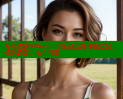 海角破解Github：多协议流媒体服务器，代码稳定，安全可靠 海角社区 第2张