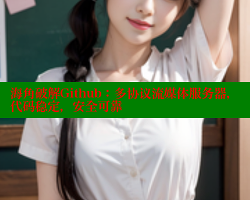 海角破解Github：多协议流媒体服务器，代码稳定，安全可靠 海角社区 第1张