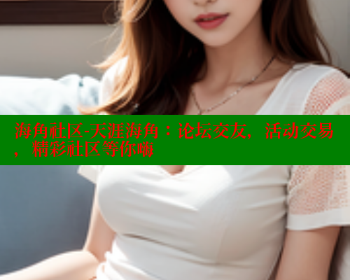 海角社区-天涯海角：论坛交友，活动交易，精彩社区等你嗨 海角社区 第1张