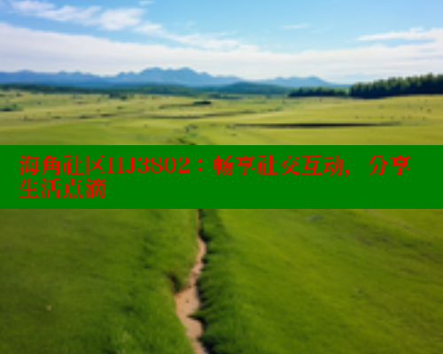 海角社区HJ3802：畅享社交互动，分享生活点滴 2025海角首页登录入口 第2张
