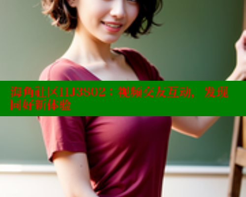 海角社区HJ3802：视频交友互动，发现同好新体验 欢迎回家海角社区 第2张