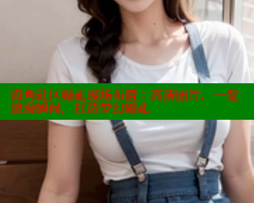 海角社区婚礼现场布置：高清图片，一览浪漫瞬间，打造梦幻婚礼 海角首页入口 第2张