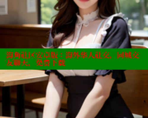 海角社区安卓版：海外华人社交，同城交友聊天，免费下载 2025海角首页登录入口 第2张