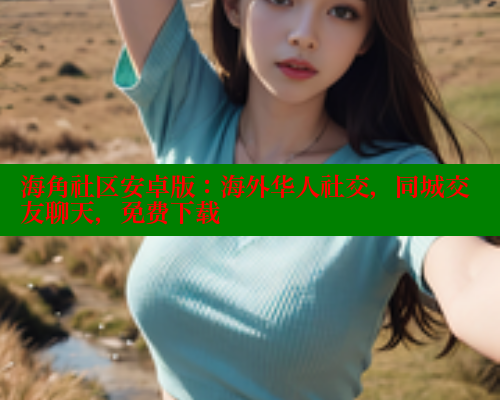 海角社区安卓版：海外华人社交，同城交友聊天，免费下载 2025海角首页登录入口 第1张