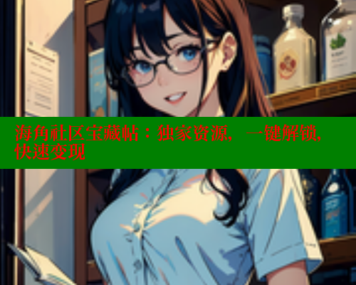海角社区宝藏帖：独家资源，一键解锁，快速变现 欢迎回家海角社区 第2张