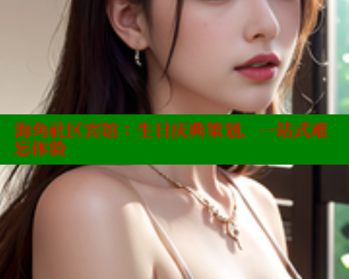 海角社区宾馆：生日庆典策划，一站式难忘体验 海角首页入口 第2张