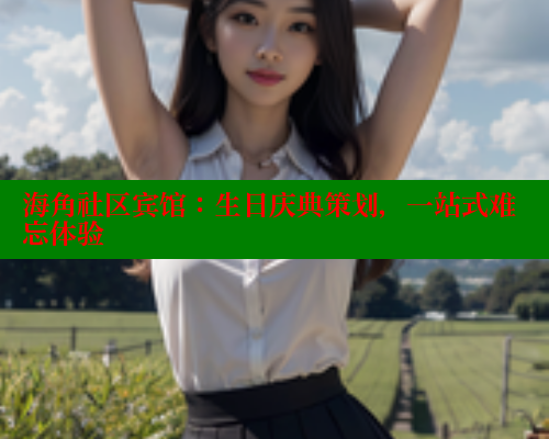 海角社区宾馆：生日庆典策划，一站式难忘体验 海角首页入口 第1张