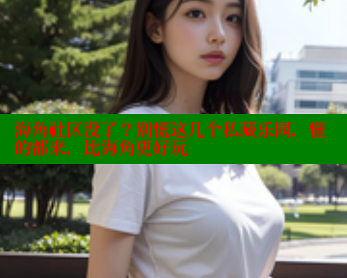海角社区没了？别慌这几个私藏乐园，懂的都来，比海角更好玩 海角社区 第1张