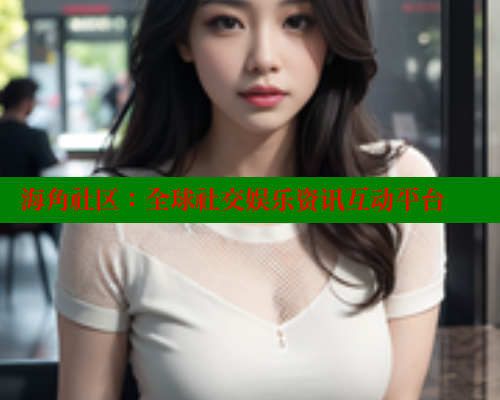 海角社区：全球社交娱乐资讯互动平台 海角首页入口 第1张