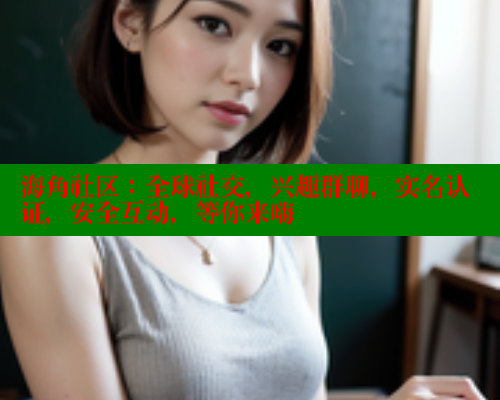 海角社区：全球社交，兴趣群聊，实名认证，安全互动，等你来嗨 海角社区 第1张