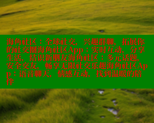 海角社区：全球社交，兴趣群聊，拓展你的社交圈海角社区App：实时互动，分享生活，结识新朋友海角社区：多元话题，安全交友，畅享无限社交乐趣海角社区App：语音聊天，情感互动，找到温暖的陪伴 欢迎回家海角社区 第1张