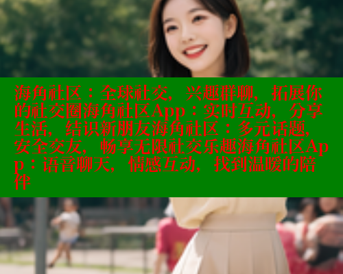 海角社区：全球社交，兴趣群聊，拓展你的社交圈海角社区App：实时互动，分享生活，结识新朋友海角社区：多元话题，安全交友，畅享无限社交乐趣海角社区App：语音聊天，情感互动，找到温暖的陪伴 欢迎回家海角社区 第2张