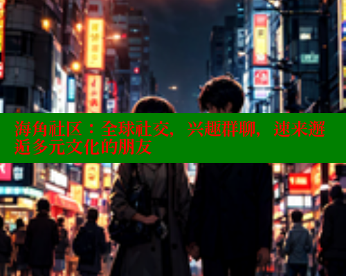 海角社区：全球社交，兴趣群聊，速来邂逅多元文化的朋友 海角社区 第2张