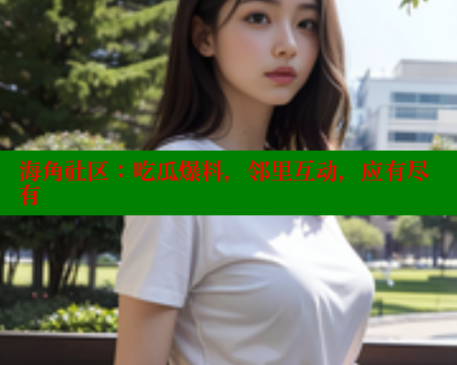 海角社区:吃瓜爆料,邻里互动,应有尽有 海角首页入口 第1张 海角社区:吃瓜爆料,邻里互动,应有尽有 海角首页入口 第1张
