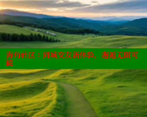 海角社区：同城交友新体验，邂逅无限可能 2025海角首页登录入口 第2张