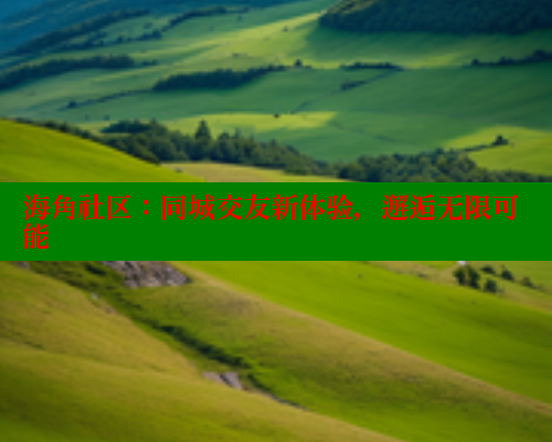海角社区：同城交友新体验，邂逅无限可能 2025海角首页登录入口 第1张