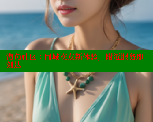 海角社区：同城交友新体验，附近服务即刻达 海角首页入口 第2张