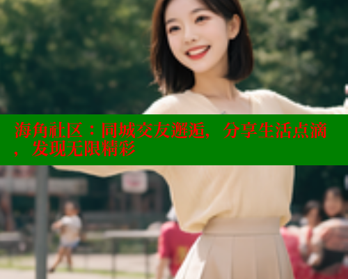 海角社区：同城交友邂逅，分享生活点滴，发现无限精彩 2025海角首页登录入口 第1张
