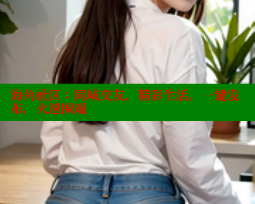 海角社区：同城交友，精彩生活，一键发布，火速围观 海角社区 第1张