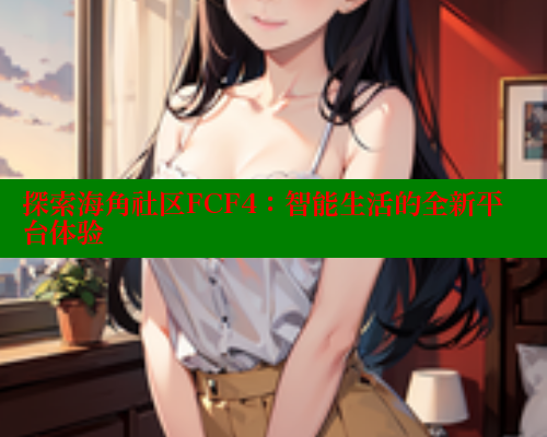 探索海角社区FCF4：智能生活的全新平台体验 欢迎回家海角社区 第1张