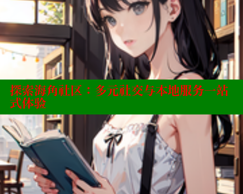 探索海角社区：多元社交与本地服务一站式体验 欢迎回家海角社区 第1张