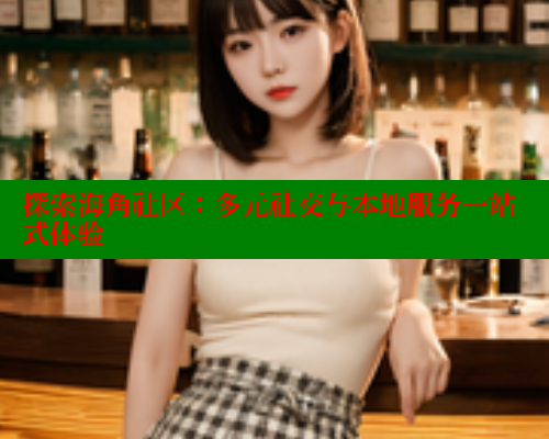 探索海角社区：多元社交与本地服务一站式体验 欢迎回家海角社区 第2张
