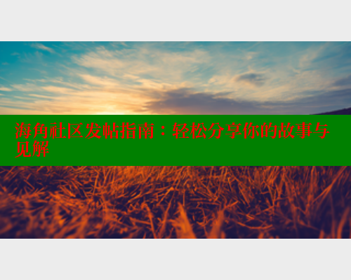 海角社区发帖指南：轻松分享你的故事与见解 2025海角首页登录入口 第2张