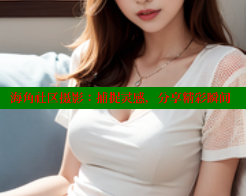 海角社区摄影：捕捉灵感，分享精彩瞬间 海角社区 第1张