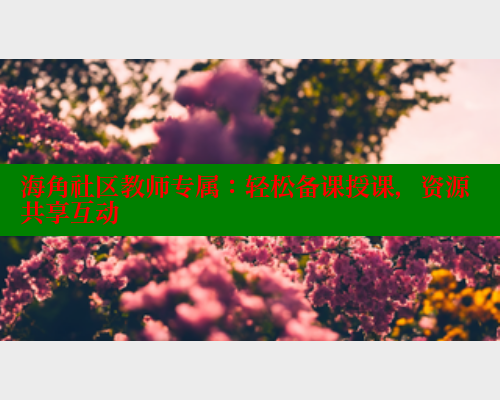 海角社区教师专属：轻松备课授课，资源共享互动 2025海角首页登录入口 第2张