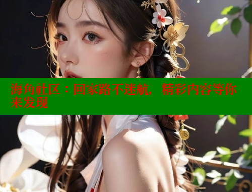 海角社区：回家路不迷航，精彩内容等你来发现 海角社区 第1张