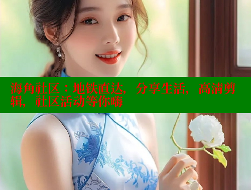 海角社区：地铁直达，分享生活，高清剪辑，社区活动等你嗨 海角首页入口 第1张