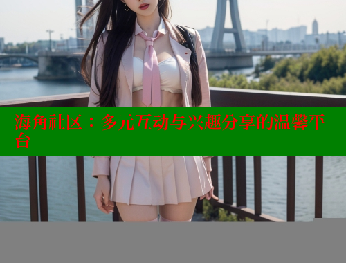 海角社区：多元互动与兴趣分享的温馨平台 欢迎回家海角社区 第1张