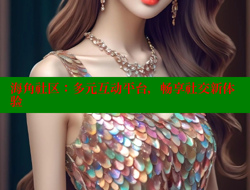 海角社区：多元互动平台，畅享社交新体验 欢迎回家海角社区 第2张