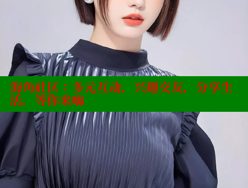 海角社区：多元互动，兴趣交友，分享生活，等你来嗨 2025海角首页登录入口 第1张