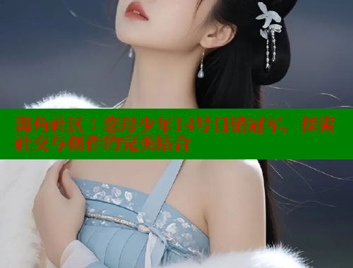 海角社区：恋母少年14号日销冠军，探索社交与创作的完美结合 海角社区 第1张
