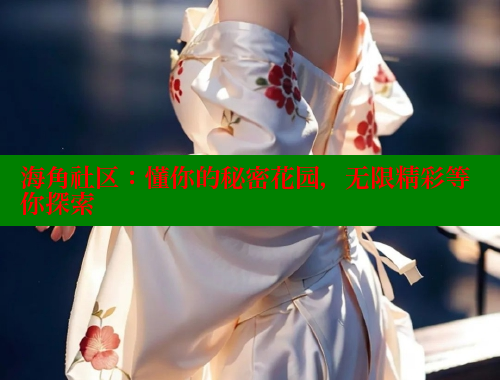 海角社区：懂你的秘密花园，无限精彩等你探索 海角社区 第1张