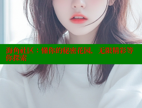 海角社区：懂你的秘密花园，无限精彩等你探索 海角社区 第2张