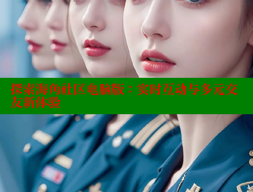 探索海角社区电脑版：实时互动与多元交友新体验 2025海角首页登录入口 第1张