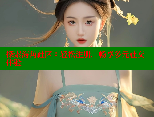 探索海角社区：轻松注册，畅享多元社交体验 欢迎回家海角社区 第1张