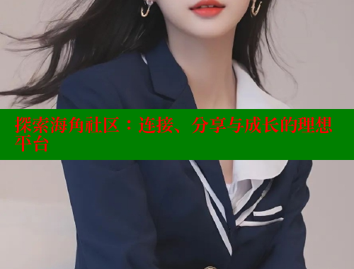 探索海角社区：连接、分享与成长的理想平台 欢迎回家海角社区 第1张
