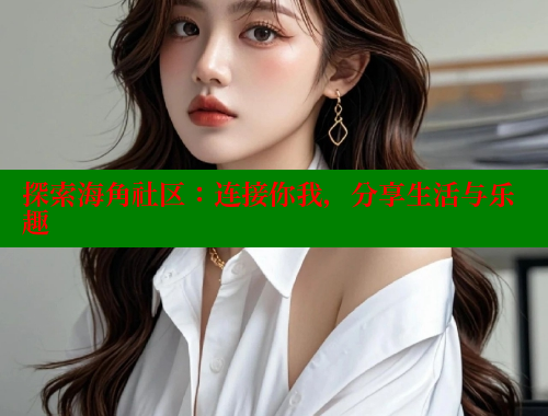 探索海角社区：连接你我，分享生活与乐趣 欢迎回家海角社区 第2张