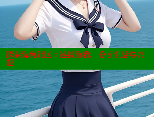 探索海角社区：连接你我，分享生活与兴趣 海角社区 第1张