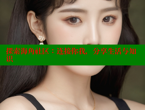 探索海角社区：连接你我，分享生活与知识 海角社区 第1张