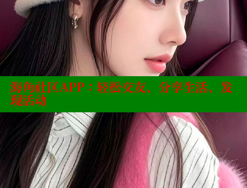 海角社区APP：轻松交友、分享生活、发现活动 2025海角首页登录入口 第2张