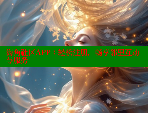 海角社区APP：轻松注册，畅享邻里互动与服务 海角社区 第1张