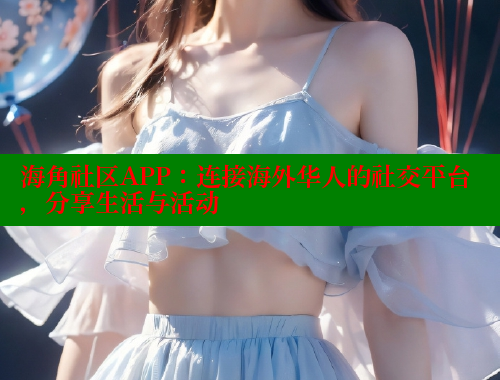海角社区APP：连接海外华人的社交平台，分享生活与活动 海角首页入口 第2张